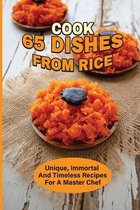 Cook 65 Dishes From Rice: Unique, Immortal And Timeless Recipes For A Master Chef