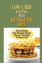 Low Carb Eating With Ketogenic Diet: Everything You Should Know About The Diet To Burn Fat