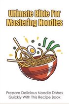 Ultimate Bible For Mastering Noodles: Prepare Delicious Noodle Dishes Quickly With This Recipe Book
