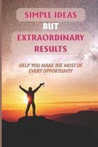 Simple Ideas But Extraordinary Results: Help You Make The Most Of Every Opportunity