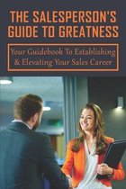 The Salesperson's Guide To Greatness: Your Guidebook To Establishing & Elevating Your Sales Career