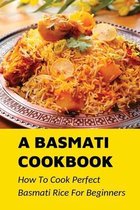 A Basmati Cookbook: How To Cook Perfect Basmati Rice For Beginners