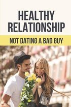 Healthy Relationship: Not Dating A Bad Guy