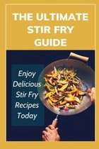 The Ultimate Stir Fry Guide: Enjoy Delicious Stir Fry Recipes Today