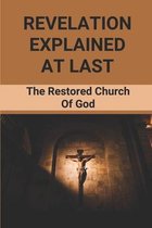 Revelation Explained At Last: The Restored Church Of God