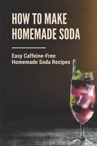 How To Make Homemade Soda: Easy Caffeine-Free Homemade Soda Recipes