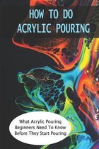 How To Do Acrylic Pouring: What Acrylic Pouring Beginners Need To Know Before They Start Pouring