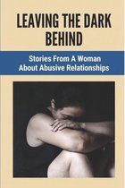 Leaving The Dark Behind: Stories From A Woman About Abusive Relationships