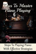 Keys To Master Piano Playing: Steps To Playing Piano With Effective Strategies