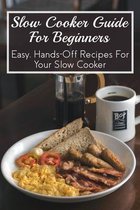 Slow Cooker Guide For Beginners: Easy, Hands-Off Recipes For Your Slow Cooker