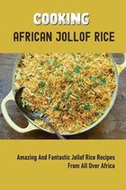 Cooking African Jollof Rice: Amazing And Fantastic Jollof Rice Recipes From All Over Africa