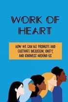 Work Of Heart: How We Can All Promote And Cultivate Inclusion, Unity, And Kindness Around Us