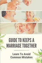 Guide To Keeps A Marriage Together: Learn To Avoid Common Mistakes