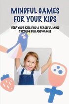 Mindful Games For Your Kids: Help Your Kids Find A Peaceful Mind Through Fun And Games