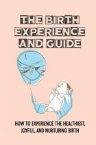 The Birth Experience And Guide: How To Experience The Healthiest, Joyful, And Nurturing Birth