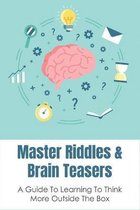 Master Riddles & Brain Teasers: A Guide To Learning To Think More Outside The Box