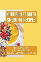 Nutribullet Green Smoothie Recipes: The Easiest And Yummiest Green Smoothie Ever