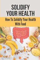 Solidify Your Health: How To Solidify Your Health With Food