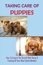 Taking Care Of Puppies: How To Ensure The Overall Well-Being & Training Of Your New Family Member