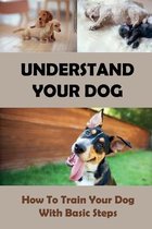Understand Your Dog: How To Train Your Dog With Basic Steps