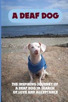 A Deaf Dog: The Inspiring Journey Of A Deaf Dog In Search Of Love And Acceptance