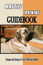 Mastiff Training Guidebook: Techniques And Strategies To Train A Well Behaved Mastiff