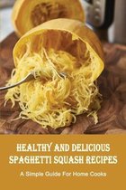 Healthy And Delicious Spaghetti Squash Recipes: A Simple Guide For Home Cooks