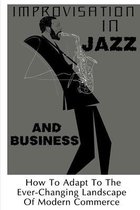 Improvisation In Jazz And Business: How To Adapt To The Ever-Changing Landscape Of Modern Commerce
