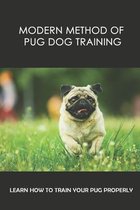 Modern Method Of Pug Dog Training: Learn How To Train Your Pug Properly