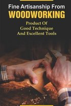 Fine Artisanship From Woodworking: Product Of Good Technique And Excellent Tools