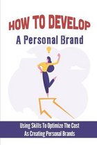 How To Develop A Personal Brand: Using Skills To Optimize The Cost As Creating Personal Brands