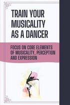 Train Your Musicality As A Dancer: Focus On Core Elements Of Musicality, Perception And Expression
