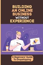 Building An Online Business Without Experience: A Beginners' Guide To Dropshipping