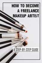 How To Become A Freelance Makeup Artist: A Step-By-Step Guide