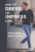 How To Dress To Impress A Girl: What Girls Want To See