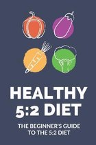 Healthy 5: 2 Diet: The Beginner's Guide To The 5:2 Diet: Stick To The 5