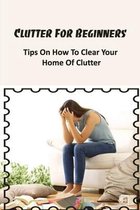 Clutter For Beginners: Tips On How To Clear Your Home Of Clutter