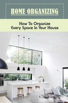 Home Organizing: How To Organize Every Space In Your House