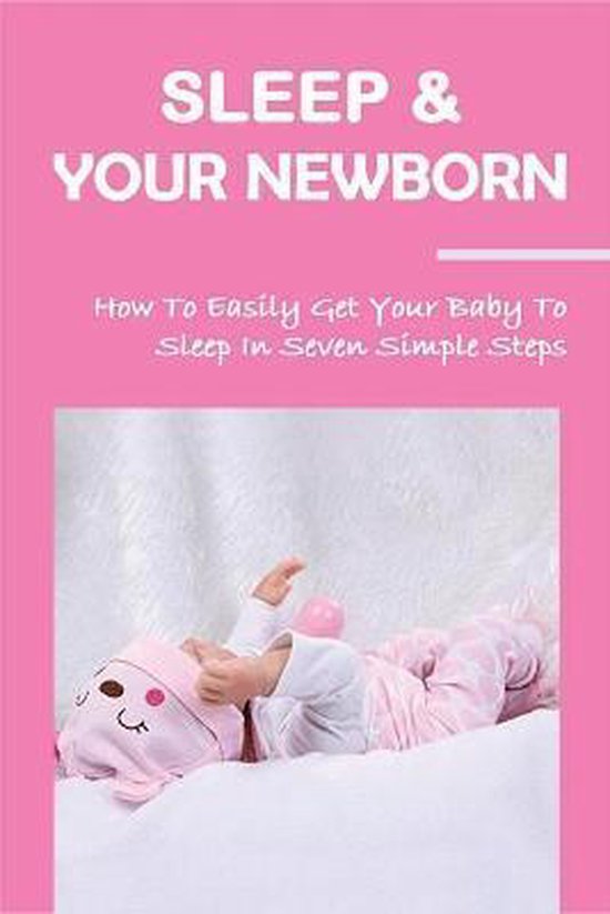 Sleep & Your Newborn How To Easily Get Your Baby To Sleep In Seven