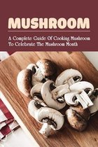 Mushroom: A Complete Guide Of Cooking Mushroom To Celebrate The Mushroom Month