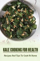 Kale Cooking For Health: Recipes And Tips To Cook At Home