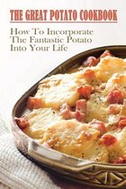 The Great Potato Cookbook: How To Incorporate The Fantastic Potato Into Your Life