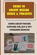 Guide To Cricut Design Space & Projects: Using Cricut Maker, Explore Air, Joy & DIY Awesome Designs