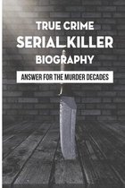 True Crime Serial Killer Biography: Answer For The Murder Decades