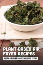 Plant-Based Air Fryer Recipes: Vegan Air Fryer Recipes You Need To Try
