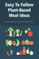 Easy To Follow Plant-Based Meal Ideas: Beginners Guide For Perfect Plant-Based Meals