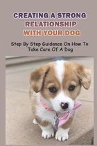 Creating A Strong Relationship With Your Dog: Step By Step Guidance On How To Take Care Of A Dog