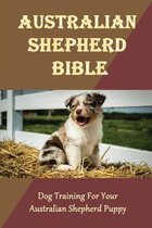 Australian Shepherd Bible: Dog Training For Your Australian Shepherd Puppy