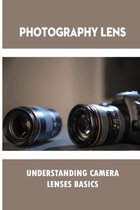 Photography Lens: Understanding Camera Lenses Basics