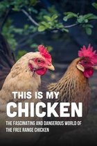 This Is My Chicken: The Fascinating And Dangerous World Of The Free Range Chicken